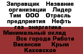 Заправщик › Название организации ­ Лидер Тим, ООО › Отрасль предприятия ­ Нефть, газ, энергетика › Минимальный оклад ­ 23 000 - Все города Работа » Вакансии   . Крым,Каховское